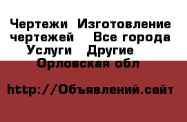 Чертежи. Изготовление чертежей. - Все города Услуги » Другие   . Орловская обл.